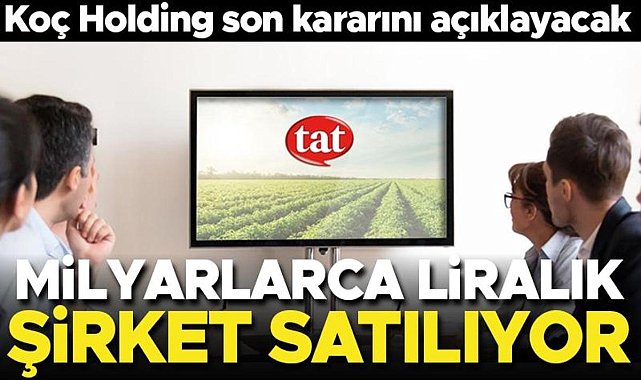 Koç Holding açıkladı! Tat Gıda'nın satışında sona gelindi