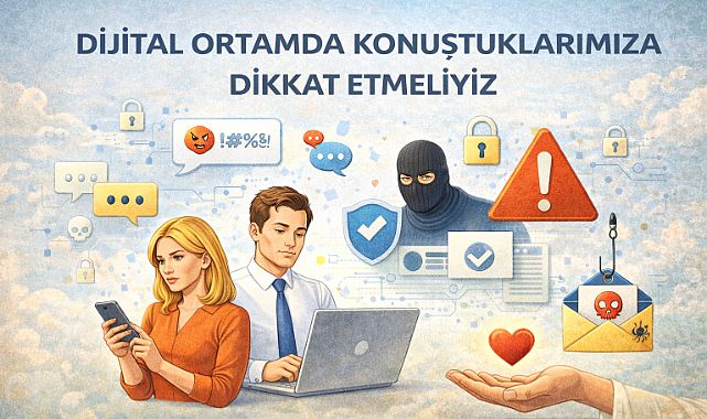 Yüz yüze söyleyemediğimiz hiçbir şeyi, dijital ortamda da söylememeliyiz