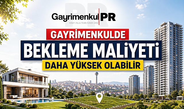 Gayrimenkul PR 'gayrimenkul yatırımında bekleme maliyeti artıyor'