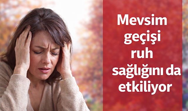 Mevsim geçişi ruh sağlığını da etkiliyor