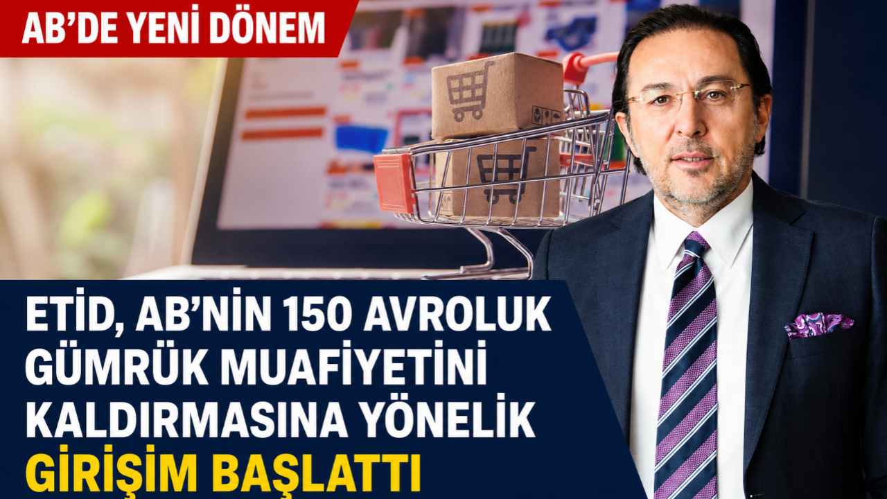ETİD, AB’nin 150 Avroluk gümrük muafiyetini kaldırmasına yönelik girişim başlattı